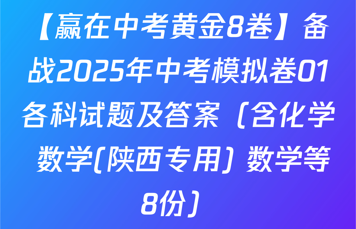 【赢在中考黄金8卷】备战2025年中考模拟卷01各科试题及答案（含化学 数学(陕西专用) 数学等8份）