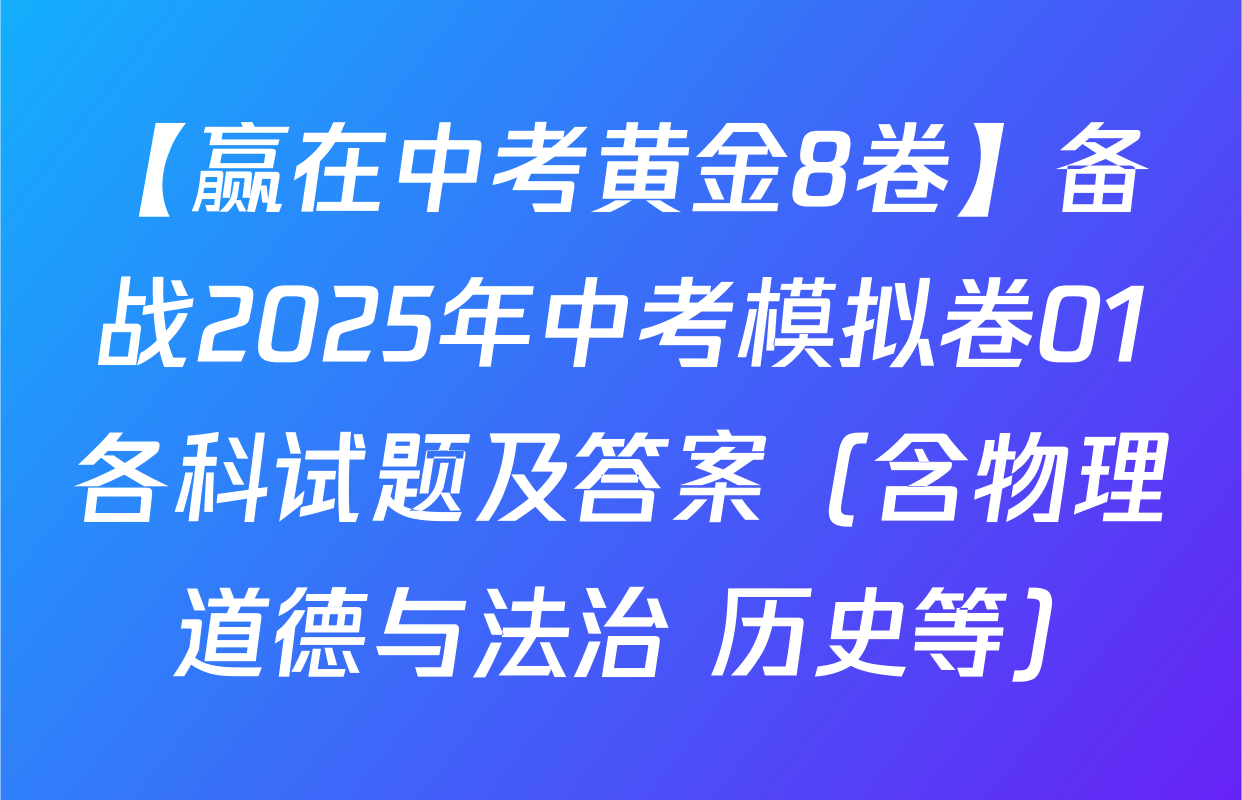 【赢在中考黄金8卷】备战2025年中考模拟卷01各科试题及答案（含物理 道德与法治 历史等）