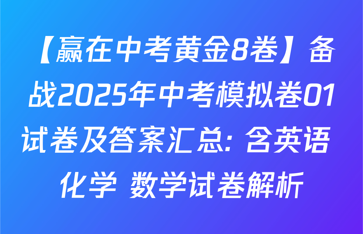 【赢在中考黄金8卷】备战2025年中考模拟卷01试卷及答案汇总: 含英语 化学 数学试卷解析