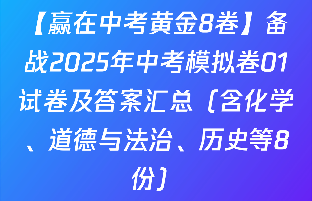 【赢在中考黄金8卷】备战2025年中考模拟卷01试卷及答案汇总（含化学、道德与法治、历史等8份）