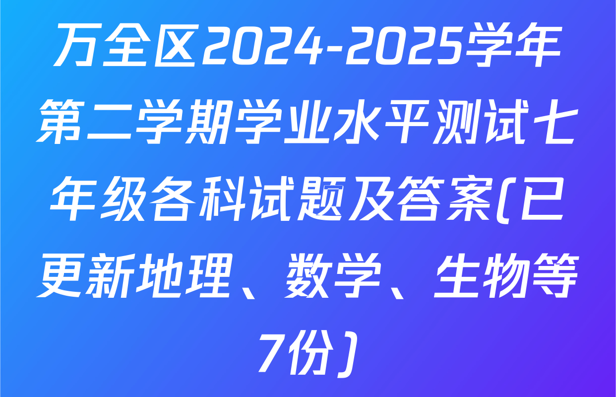 万全区2024-2025学年第二学期学业水平测试七年级各科试题及答案(已更新地理、数学、生物等7份)