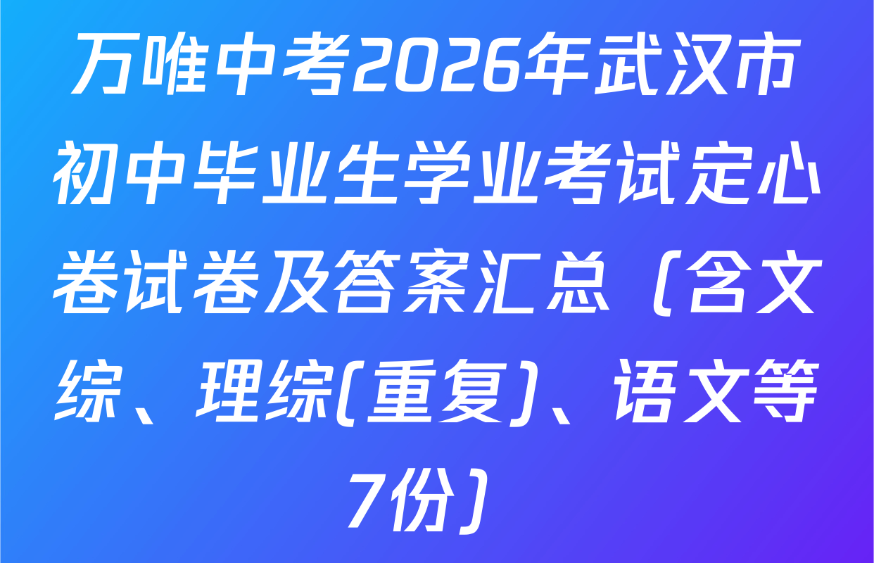 万唯中考2026年武汉市初中毕业生学业考试定心卷试卷及答案汇总（含文综、理综(重复)、语文等7份）