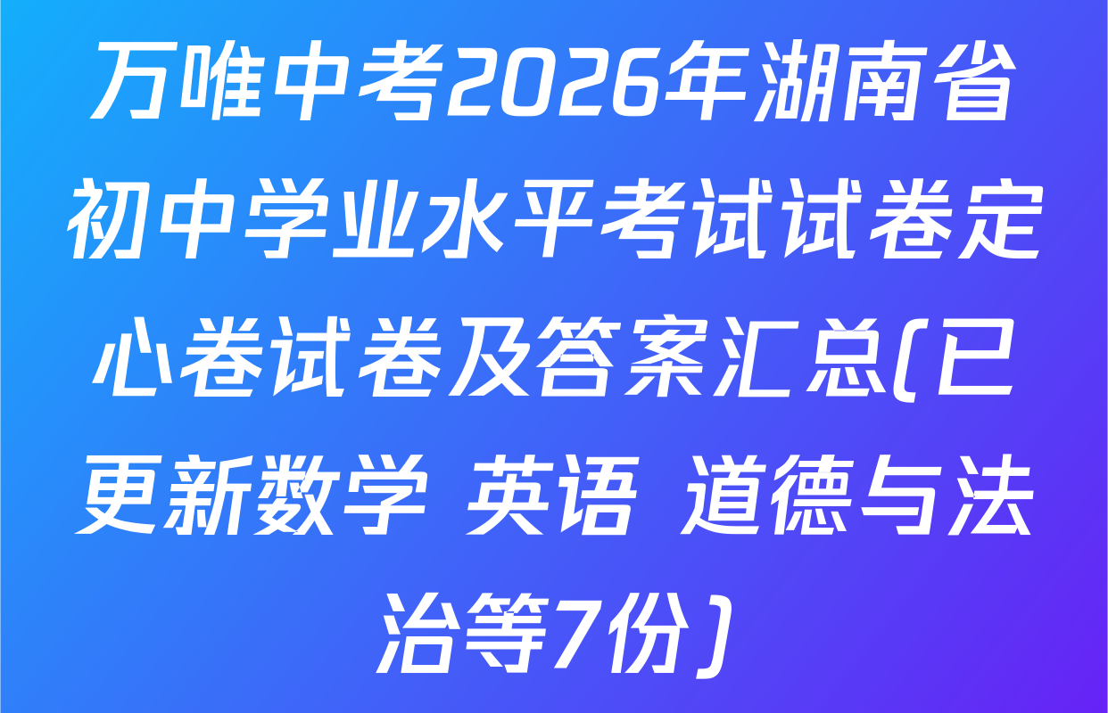 万唯中考2026年湖南省初中学业水平考试试卷定心卷试卷及答案汇总(已更新数学 英语 道德与法治等7份)