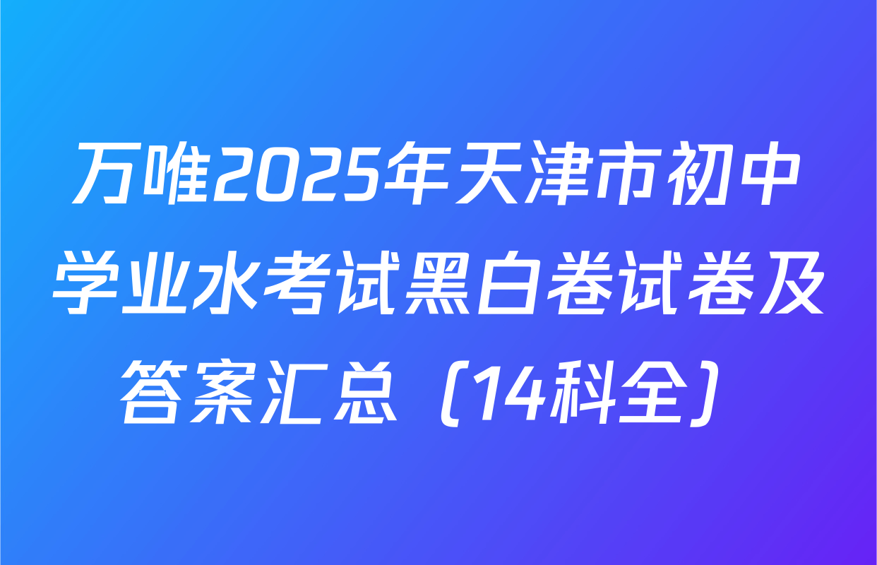 万唯2025年天津市初中学业水考试黑白卷试卷及答案汇总（14科全）