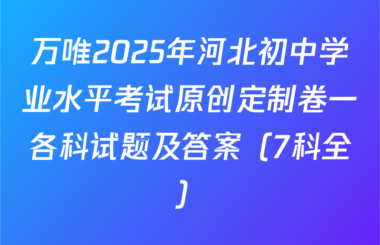 万唯2025年河北初中学业水平考试原创定制卷一各科试题及答案（7科全）