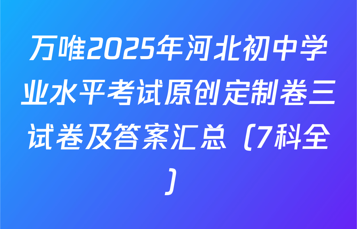 万唯2025年河北初中学业水平考试原创定制卷三试卷及答案汇总（7科全）