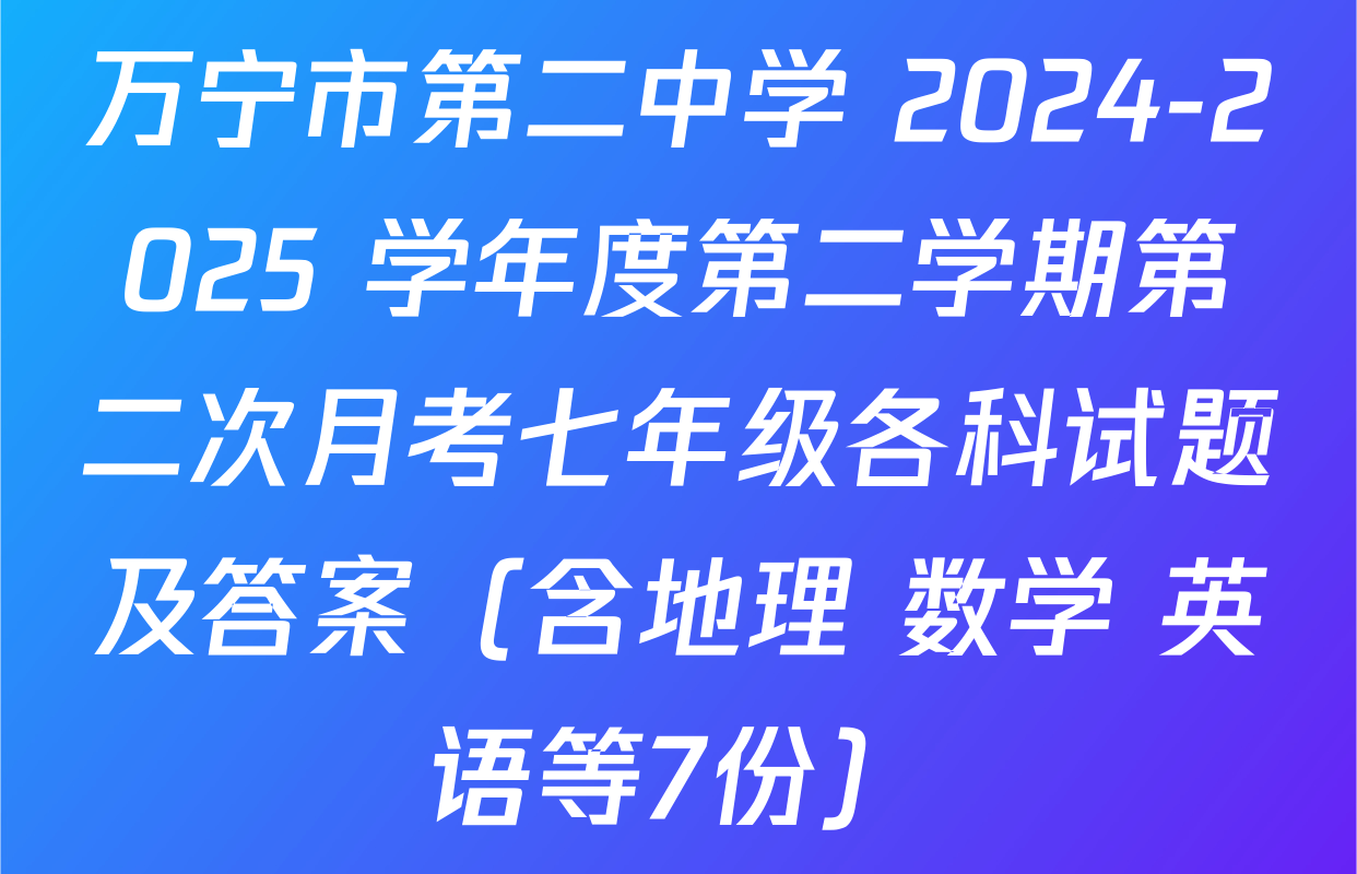 万宁市第二中学 2024-2025 学年度第二学期第二次月考七年级各科试题及答案（含地理 数学 英语等7份）