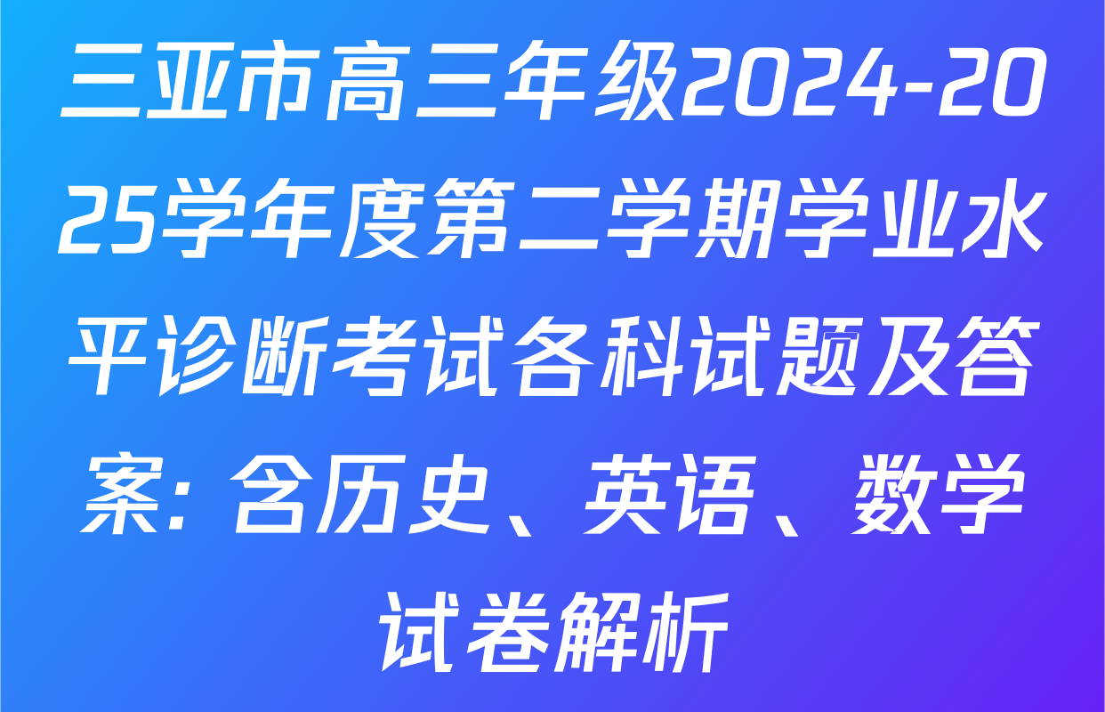 三亚市高三年级2024-2025学年度第二学期学业水平诊断考试各科试题及答案: 含历史、英语、数学试卷解析