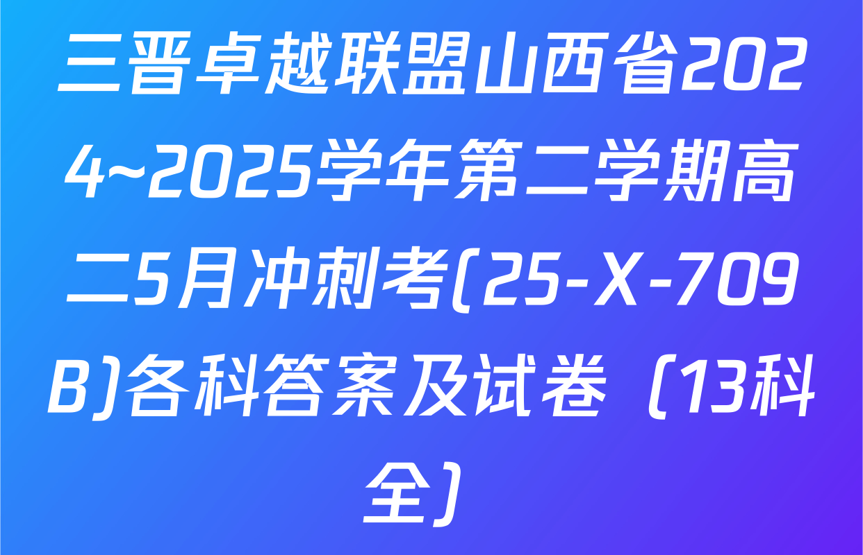 三晋卓越联盟山西省2024~2025学年第二学期高二5月冲刺考(25-X-709B)各科答案及试卷（13科全）