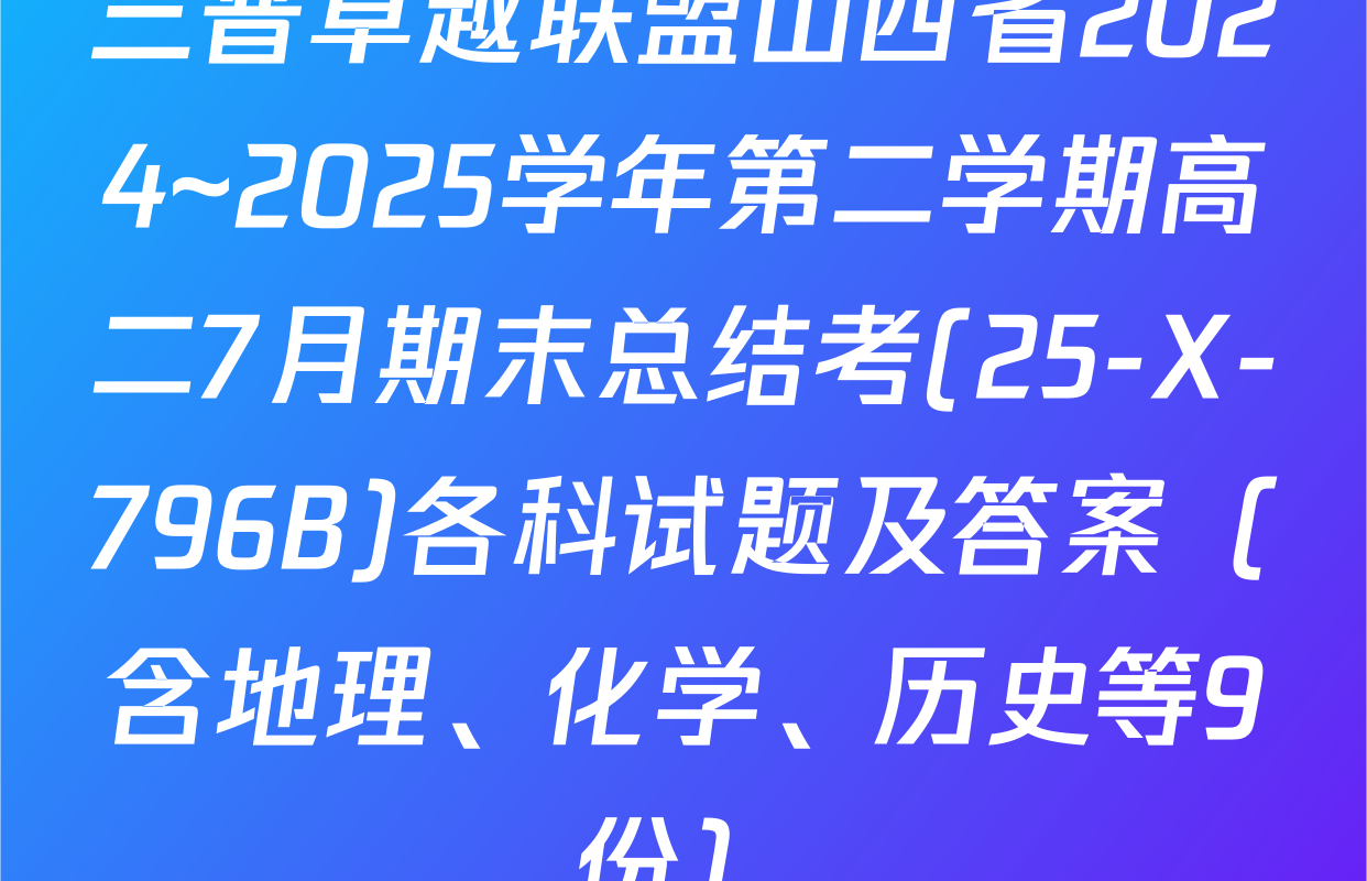 三晋卓越联盟山西省2024~2025学年第二学期高二7月期末总结考(25-X-796B)各科试题及答案（含地理、化学、历史等9份）