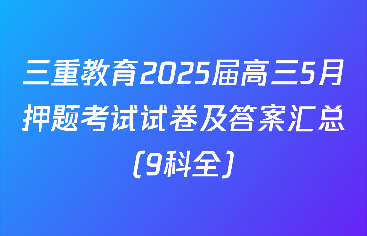 三重教育2025届高三5月押题考试试卷及答案汇总（9科全）