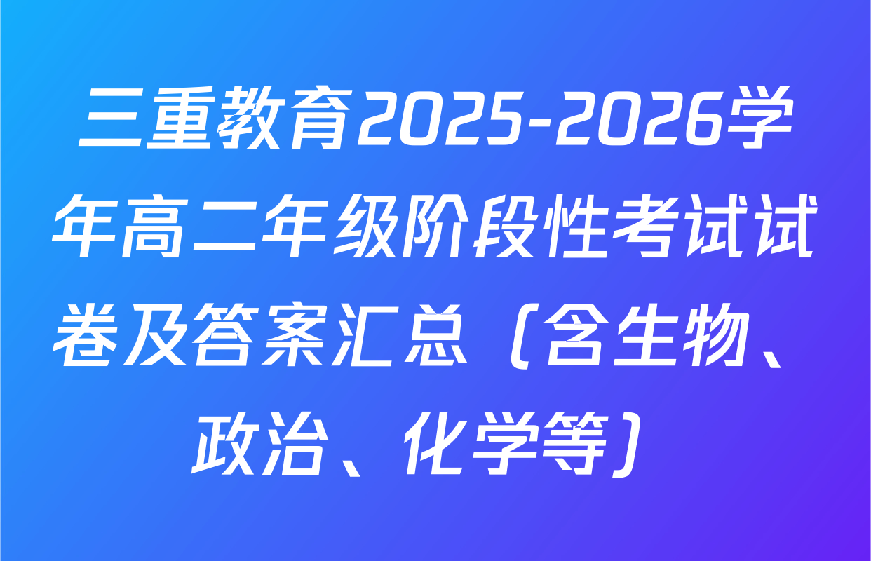 三重教育2025-2026学年高二年级阶段性考试试卷及答案汇总（含生物、政治、化学等）