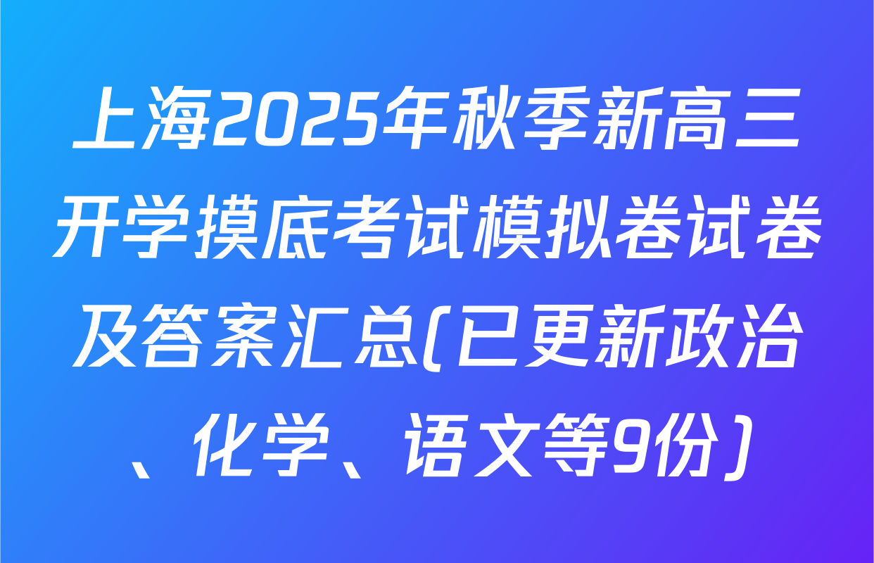上海2025年秋季新高三开学摸底考试模拟卷试卷及答案汇总(已更新政治、化学、语文等9份)