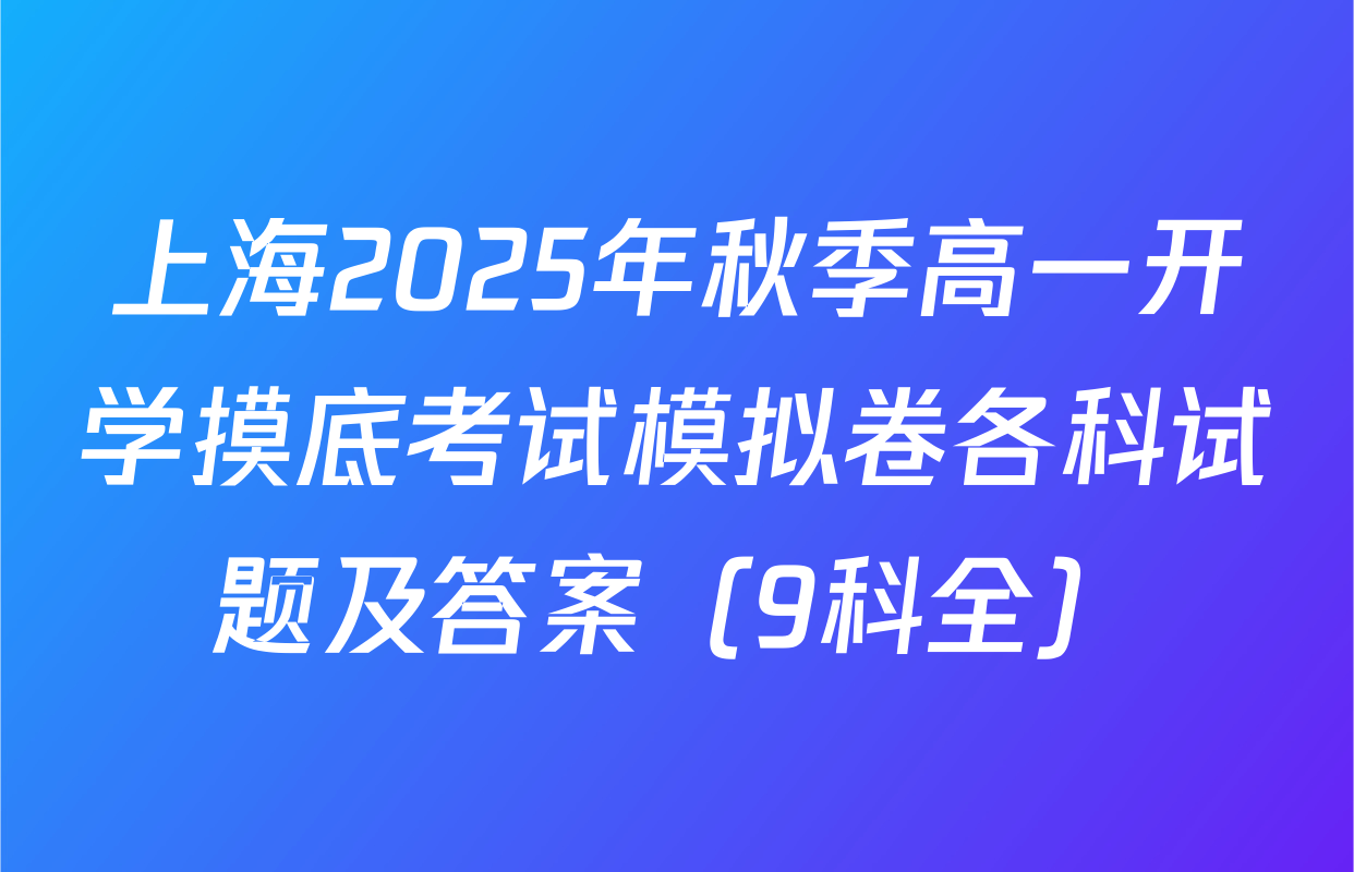 上海2025年秋季高一开学摸底考试模拟卷各科试题及答案（9科全）