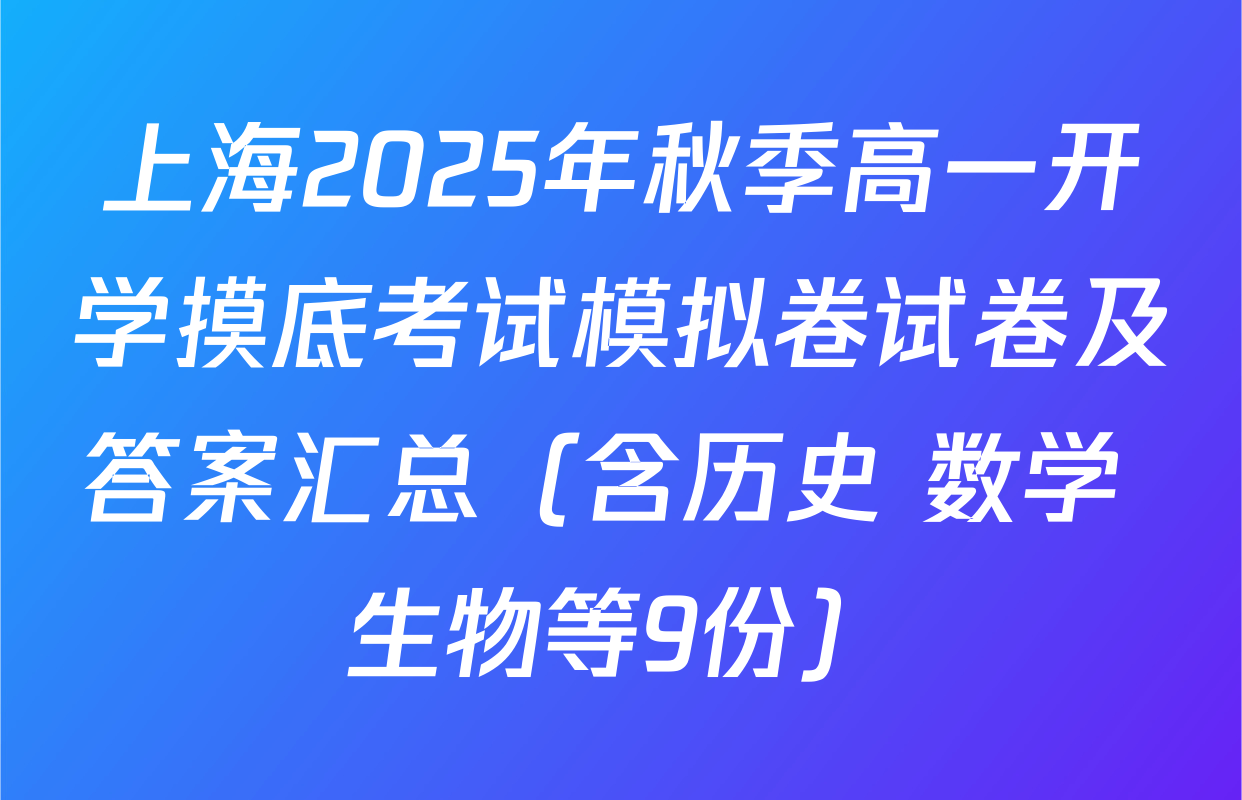 上海2025年秋季高一开学摸底考试模拟卷试卷及答案汇总（含历史 数学 生物等9份）