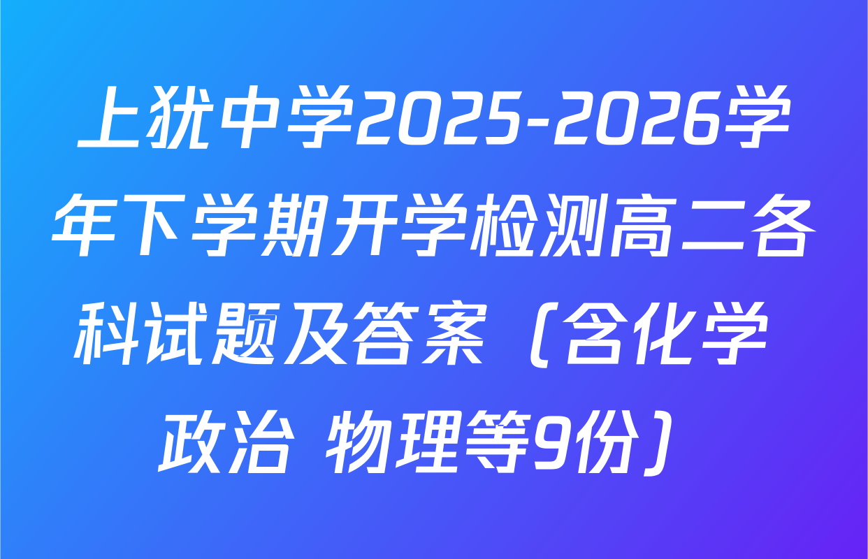 上犹中学2025-2026学年下学期开学检测高二各科试题及答案（含化学 政治 物理等9份）