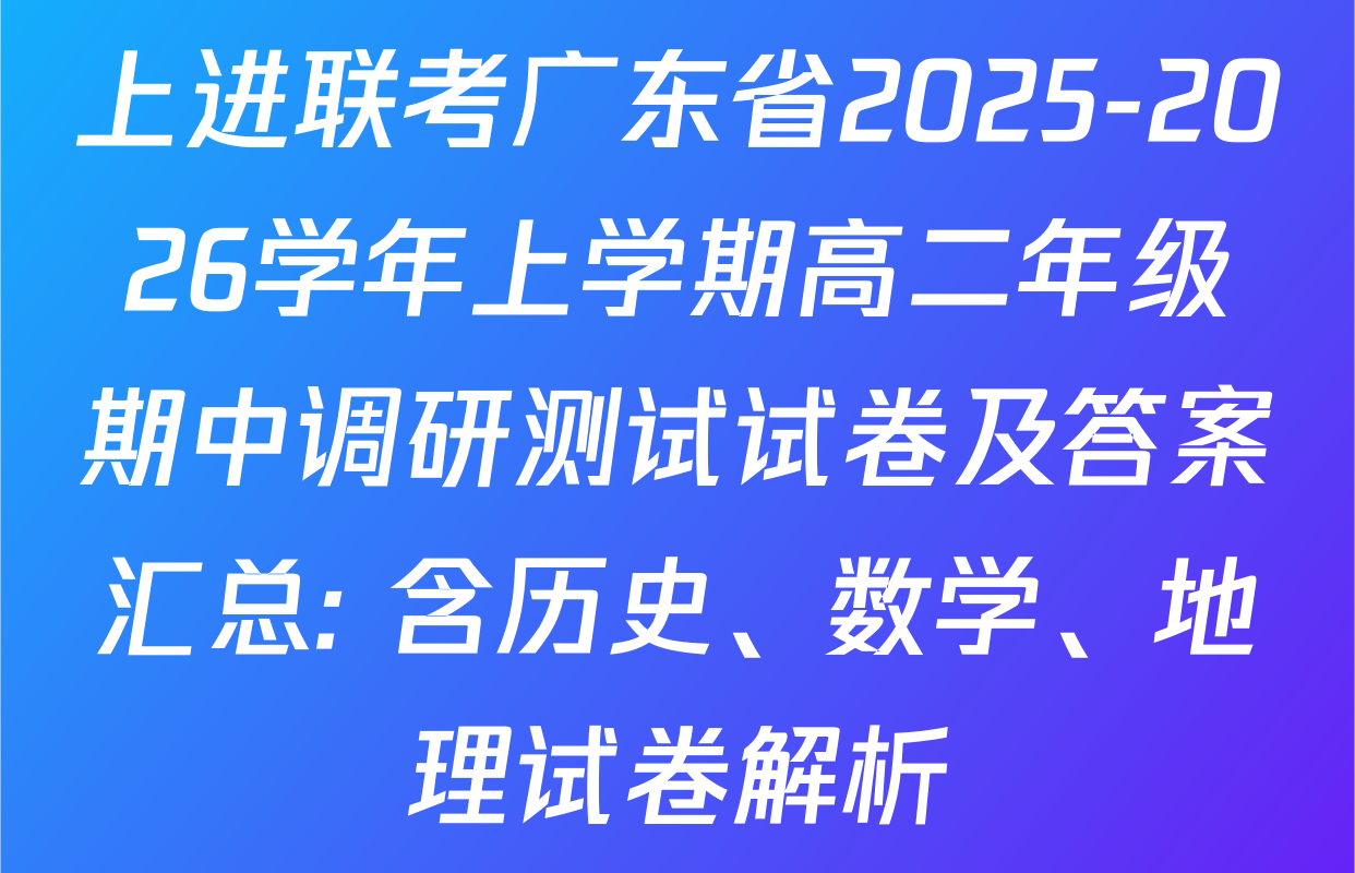 上进联考广东省2025-2026学年上学期高二年级期中调研测试试卷及答案汇总: 含历史、数学、地理试卷解析