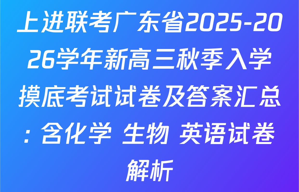 上进联考广东省2025-2026学年新高三秋季入学摸底考试试卷及答案汇总: 含化学 生物 英语试卷解析