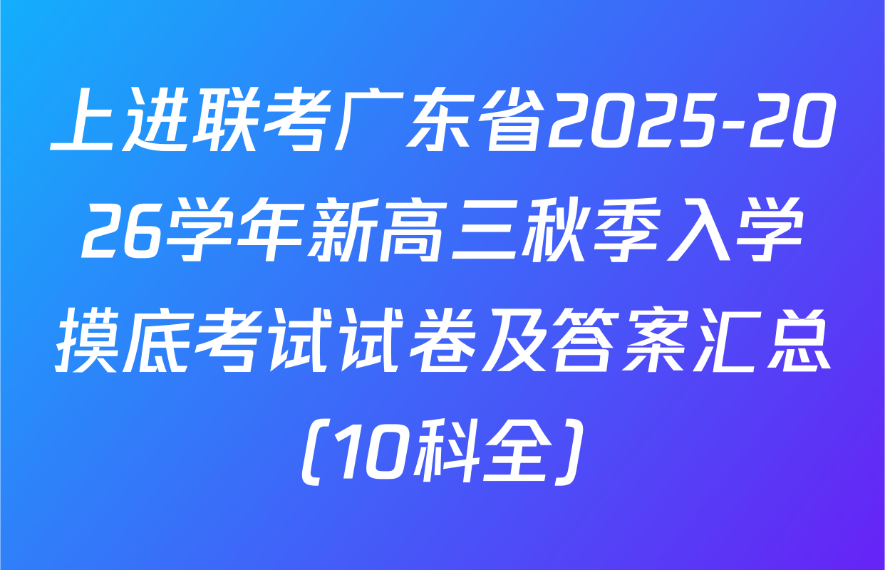 上进联考广东省2025-2026学年新高三秋季入学摸底考试试卷及答案汇总（10科全）
