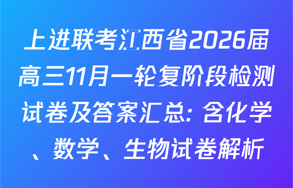 上进联考江西省2026届高三11月一轮复阶段检测试卷及答案汇总: 含化学、数学、生物试卷解析