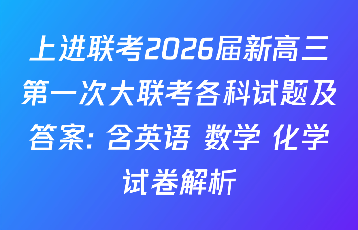 上进联考2026届新高三第一次大联考各科试题及答案: 含英语 数学 化学试卷解析