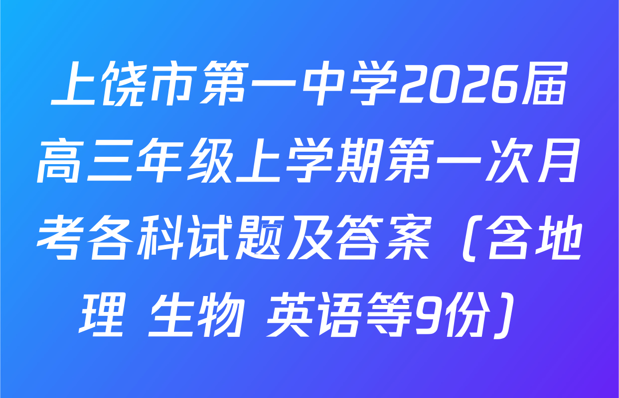 上饶市第一中学2026届高三年级上学期第一次月考各科试题及答案（含地理 生物 英语等9份）