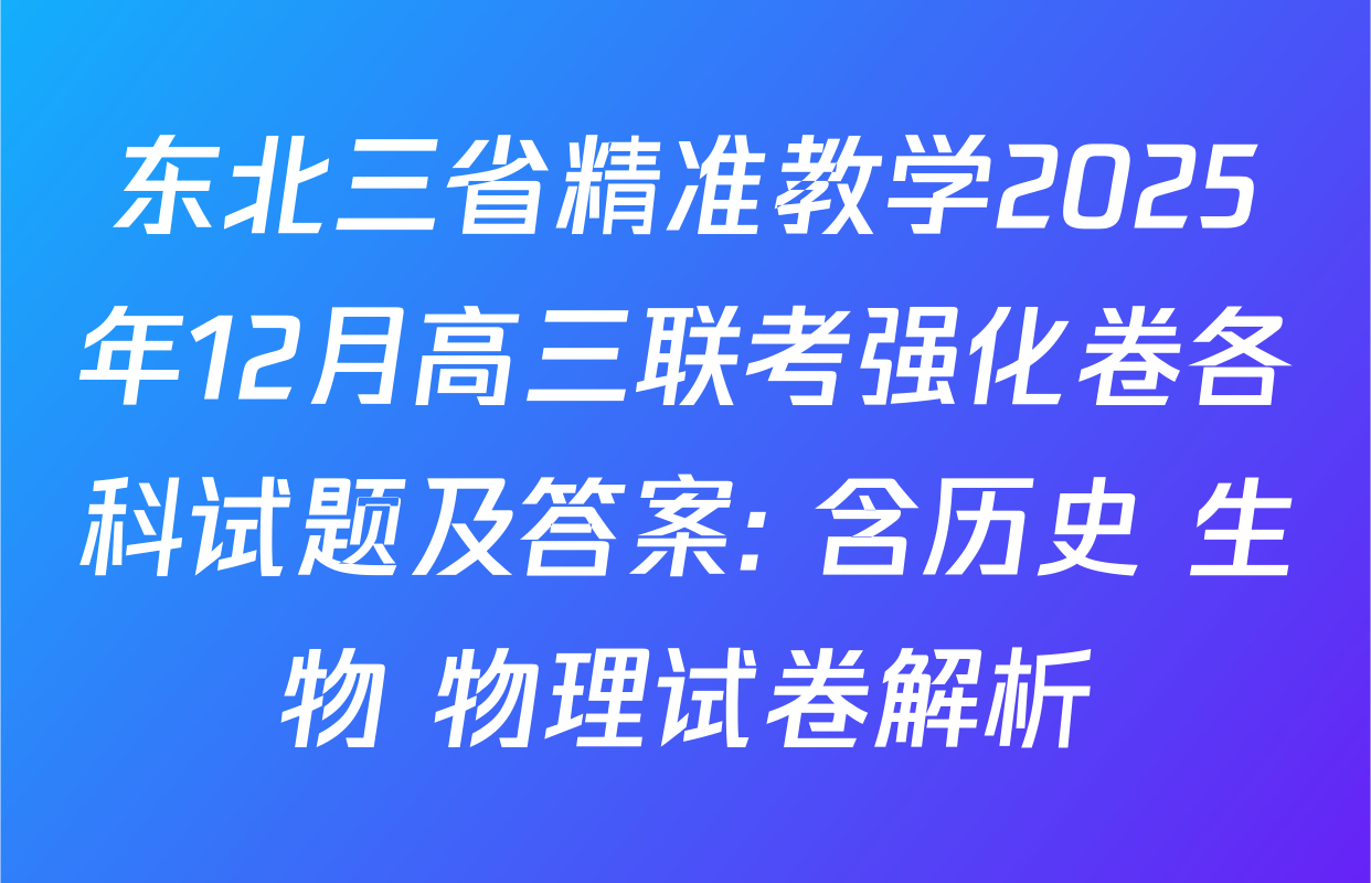 东北三省精准教学2025年12月高三联考强化卷各科试题及答案: 含历史 生物 物理试卷解析