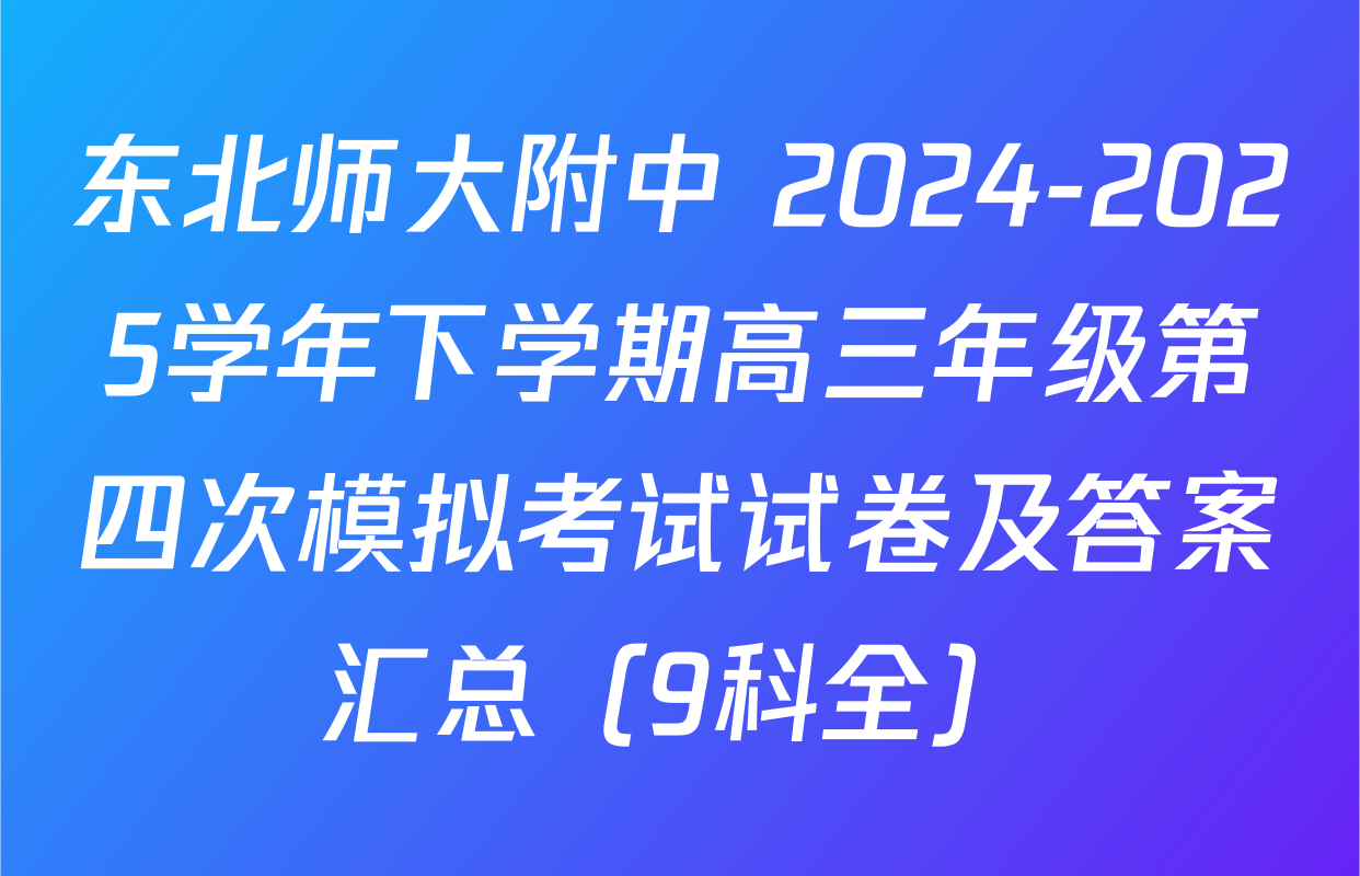 东北师大附中 2024-2025学年下学期高三年级第四次模拟考试试卷及答案汇总（9科全）