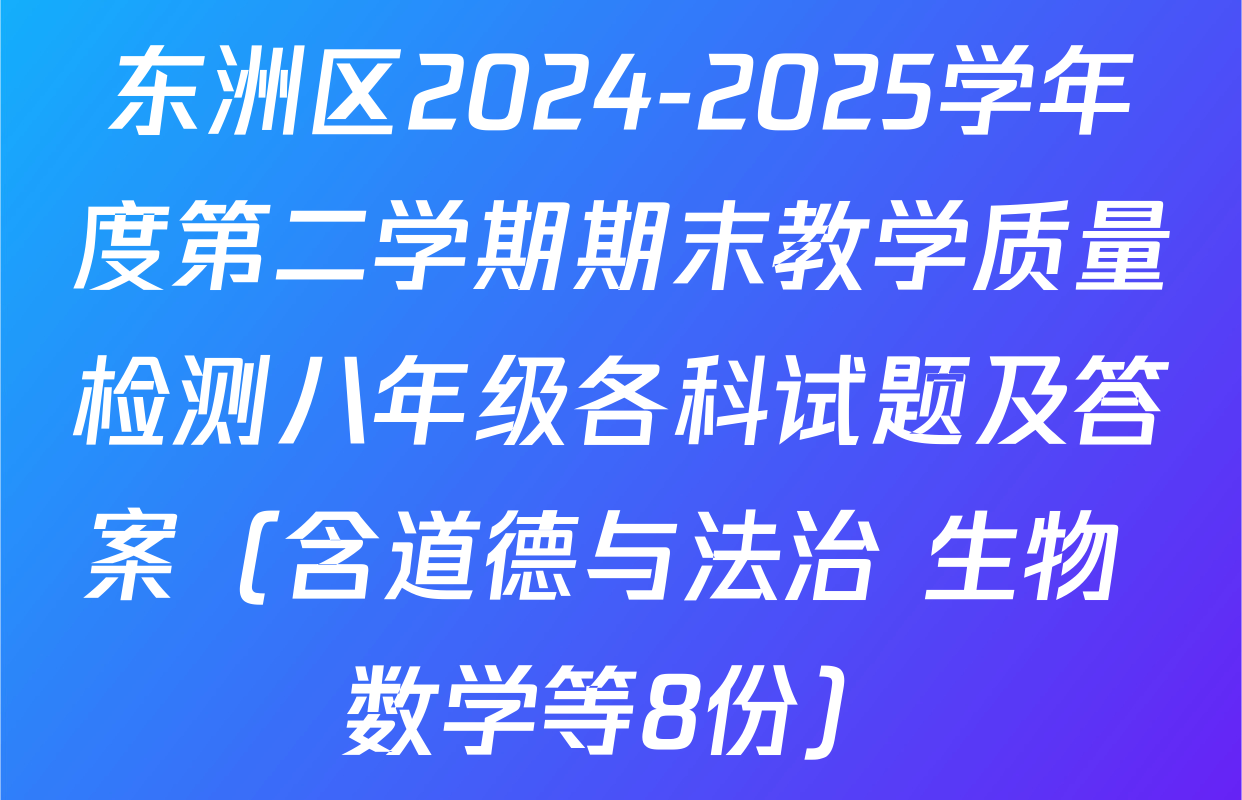 东洲区2024-2025学年度第二学期期末教学质量检测八年级各科试题及答案（含道德与法治 生物 数学等8份）