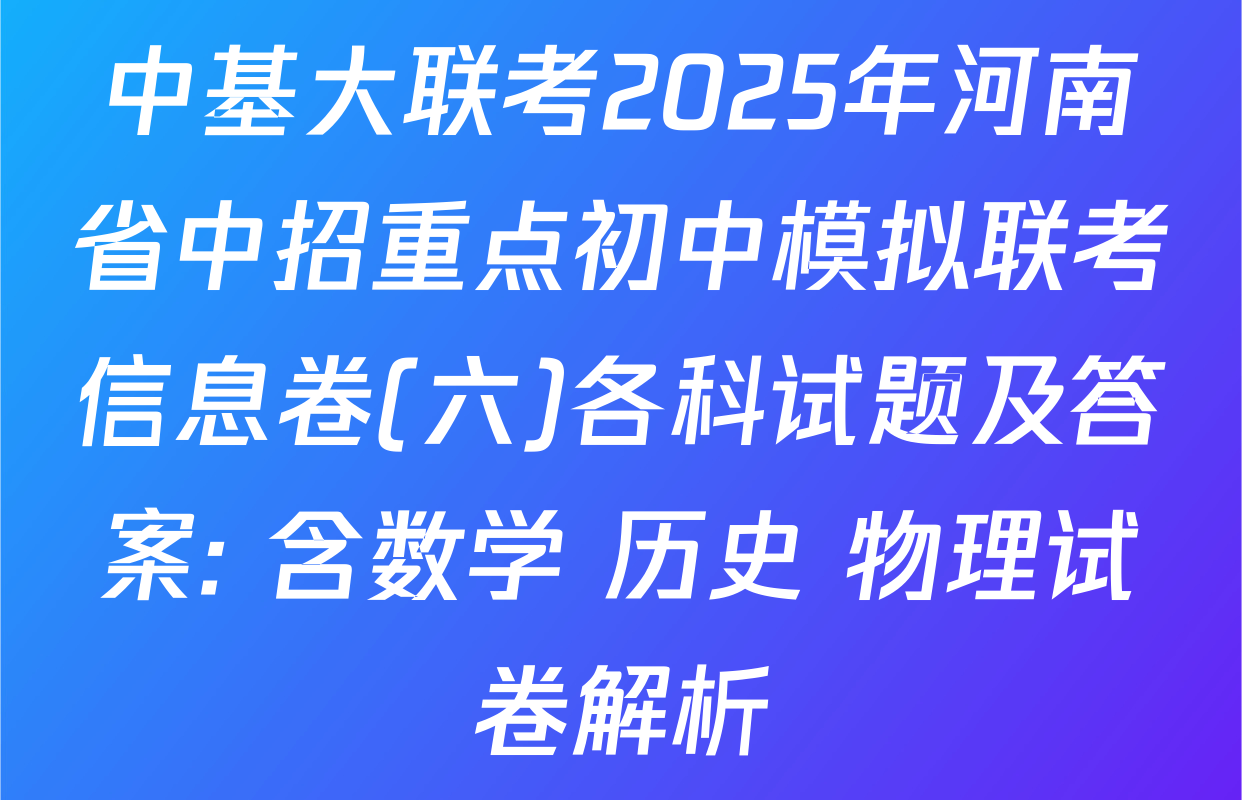 中基大联考2025年河南省中招重点初中模拟联考信息卷(六)各科试题及答案: 含数学 历史 物理试卷解析