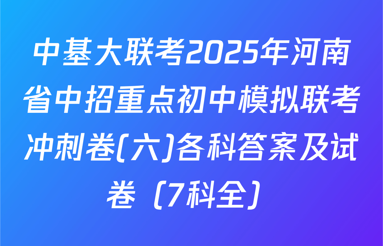 中基大联考2025年河南省中招重点初中模拟联考冲刺卷(六)各科答案及试卷（7科全）