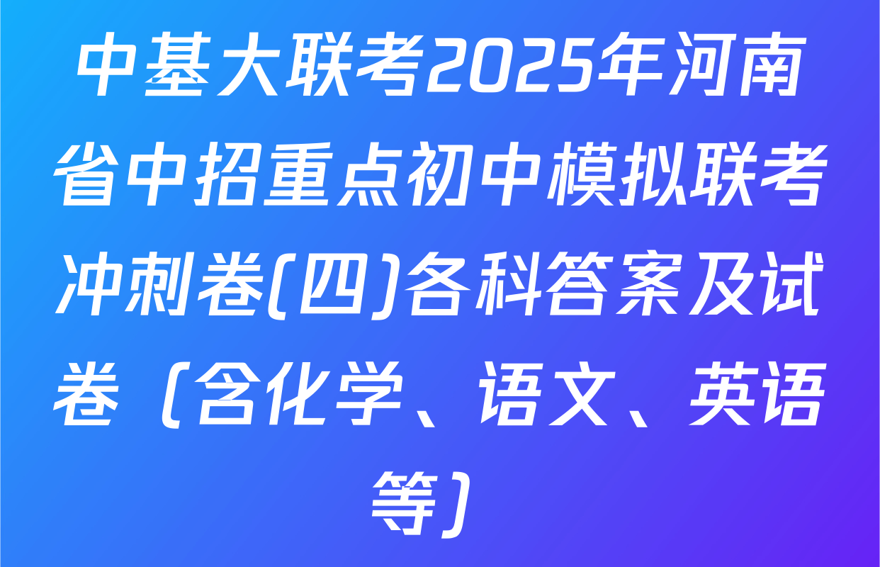 中基大联考2025年河南省中招重点初中模拟联考冲刺卷(四)各科答案及试卷（含化学、语文、英语等）