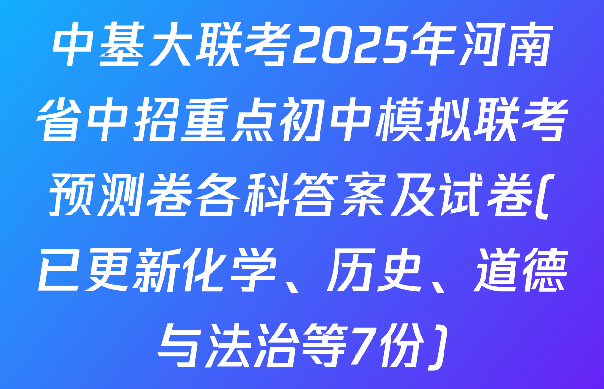 中基大联考2025年河南省中招重点初中模拟联考预测卷各科答案及试卷(已更新化学、历史、道德与法治等7份)