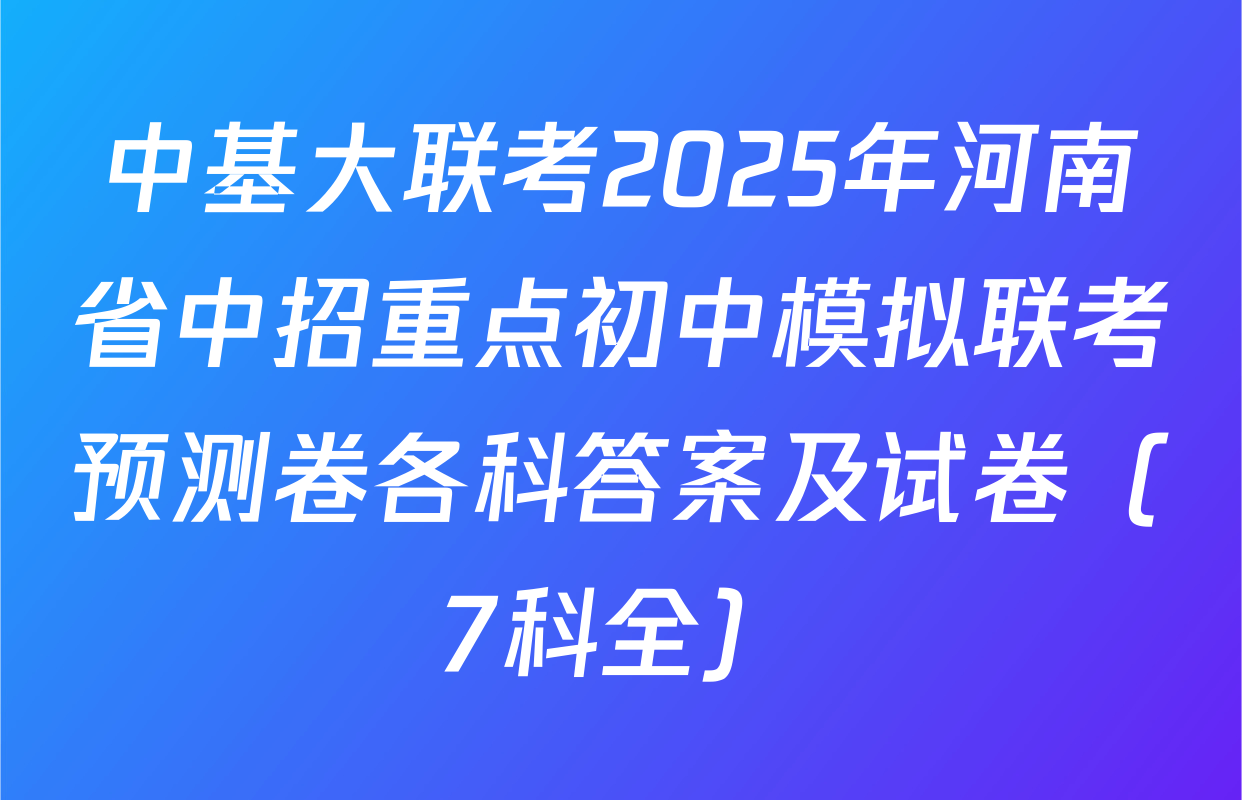 中基大联考2025年河南省中招重点初中模拟联考预测卷各科答案及试卷（7科全）
