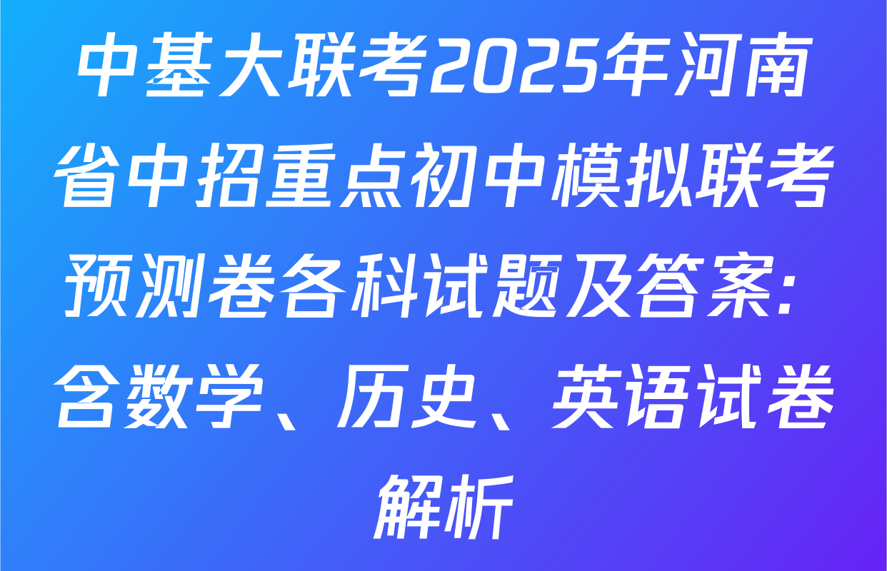 中基大联考2025年河南省中招重点初中模拟联考预测卷各科试题及答案: 含数学、历史、英语试卷解析