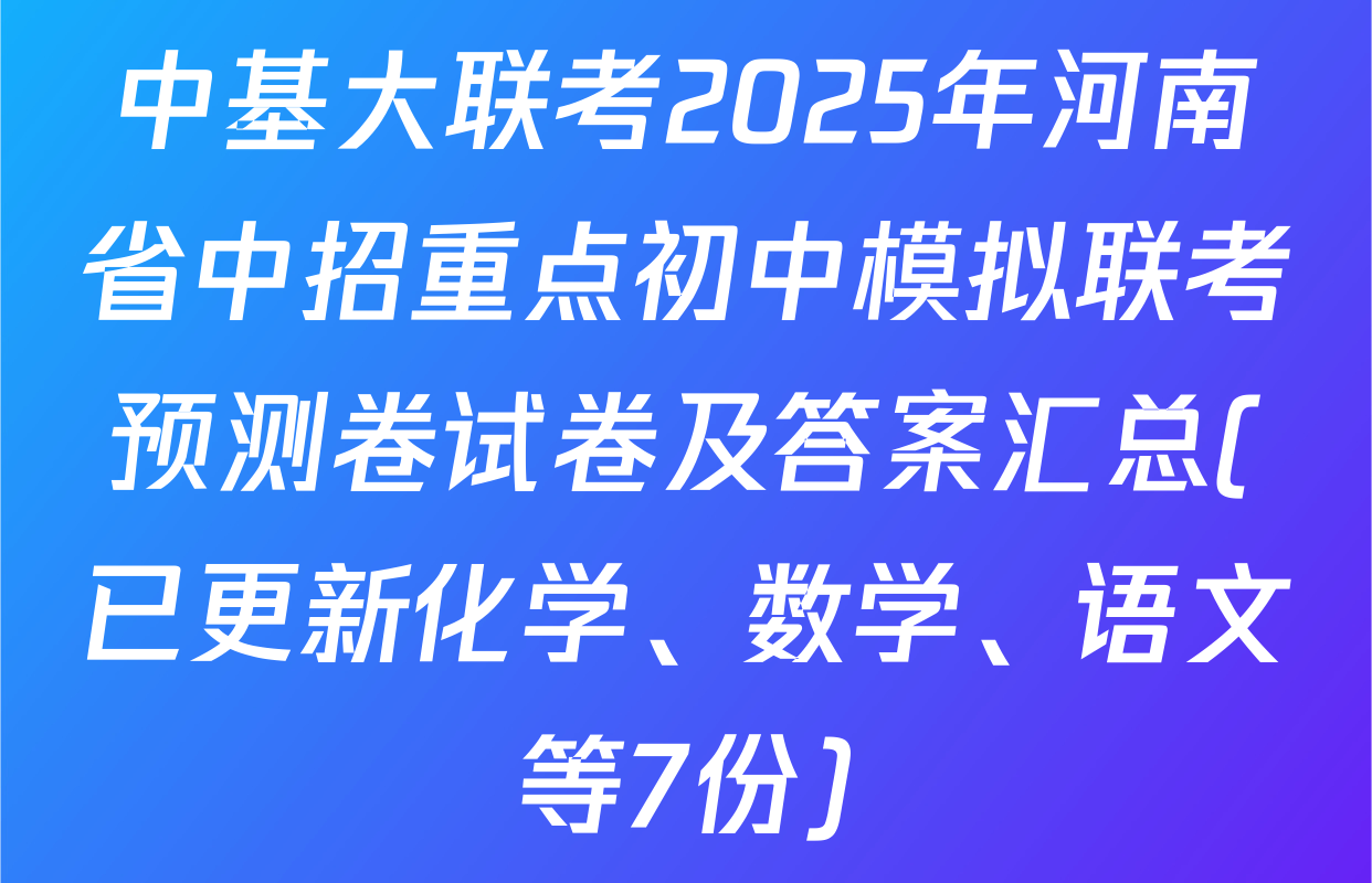 中基大联考2025年河南省中招重点初中模拟联考预测卷试卷及答案汇总(已更新化学、数学、语文等7份)