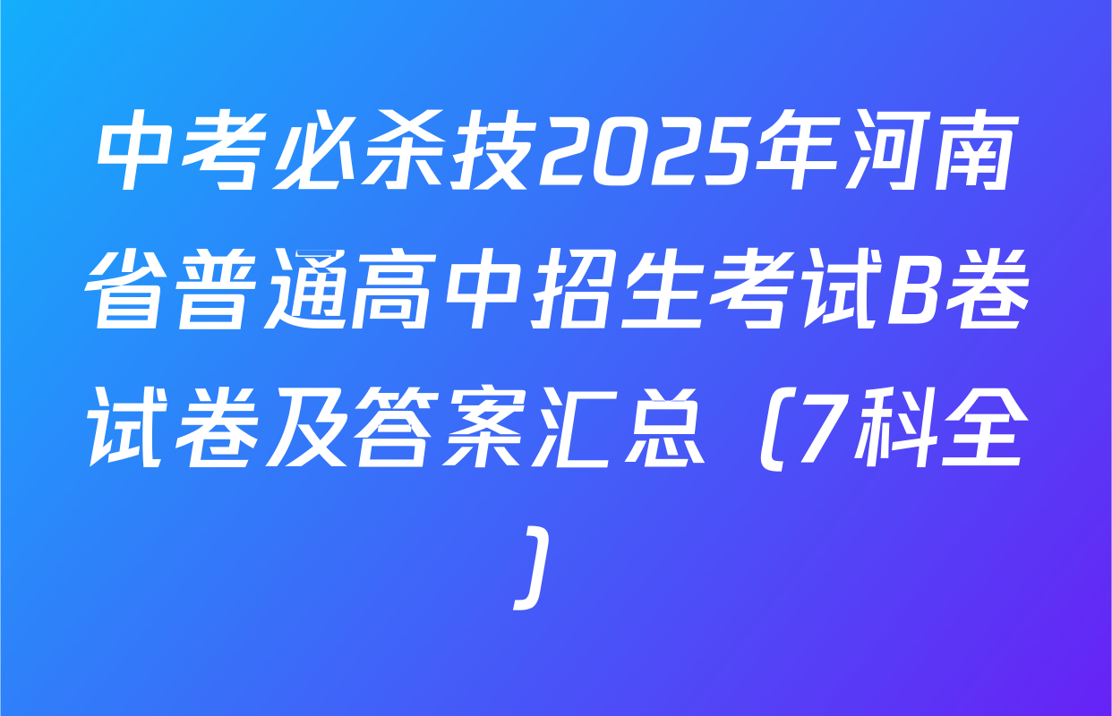 中考必杀技2025年河南省普通高中招生考试B卷试卷及答案汇总（7科全）