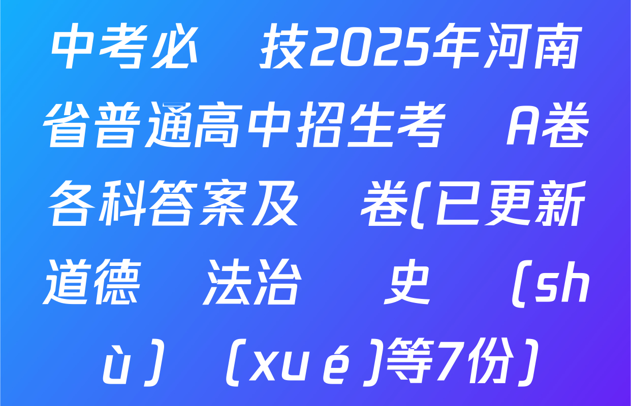 中考必殺技2025年河南省普通高中招生考試A卷各科答案及試卷(已更新道德與法治 歷史 數(shù)學(xué)等7份)