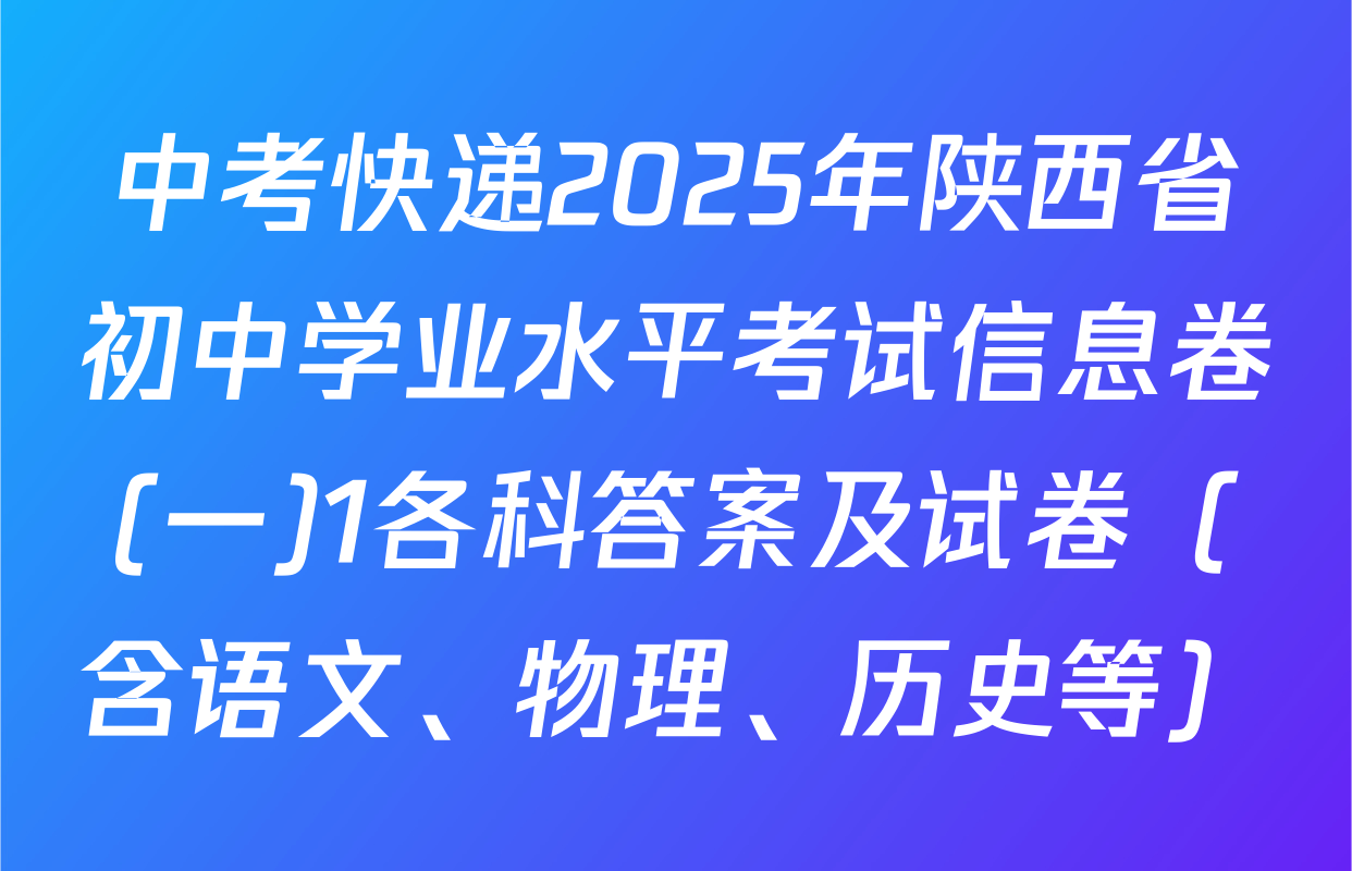 中考快递2025年陕西省初中学业水平考试信息卷(一)1各科答案及试卷（含语文、物理、历史等）