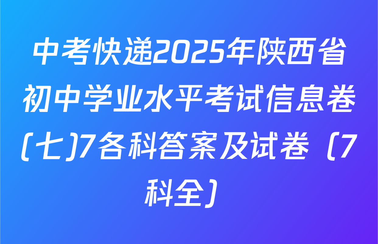 中考快递2025年陕西省初中学业水平考试信息卷(七)7各科答案及试卷（7科全）