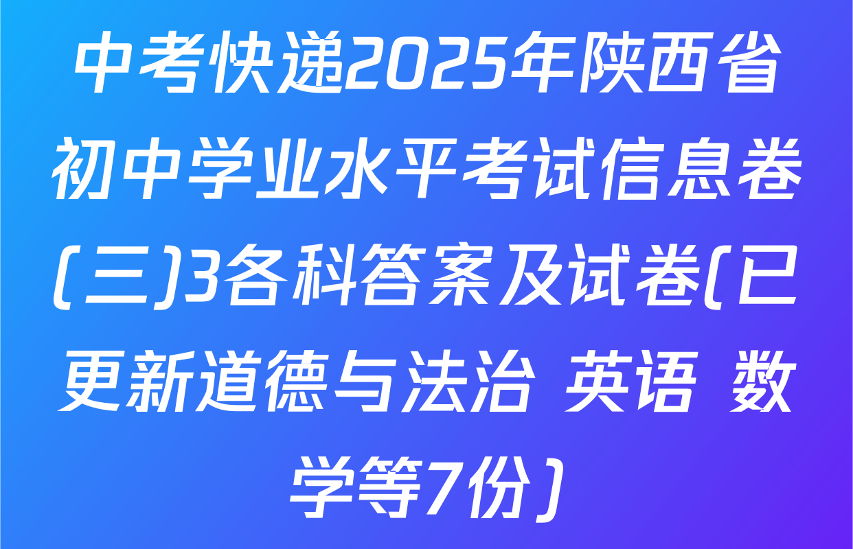 中考快递2025年陕西省初中学业水平考试信息卷(三)3各科答案及试卷(已更新道德与法治 英语 数学等7份)