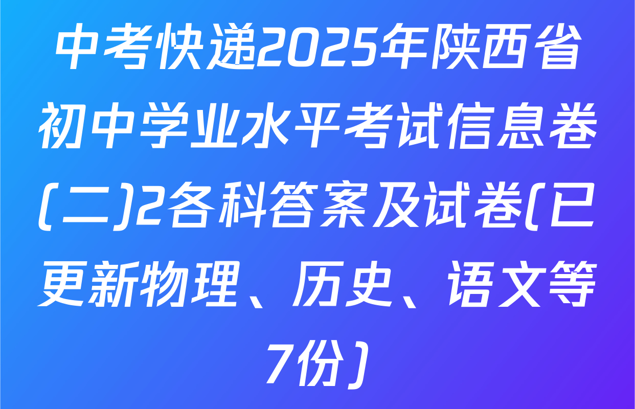 中考快递2025年陕西省初中学业水平考试信息卷(二)2各科答案及试卷(已更新物理、历史、语文等7份)