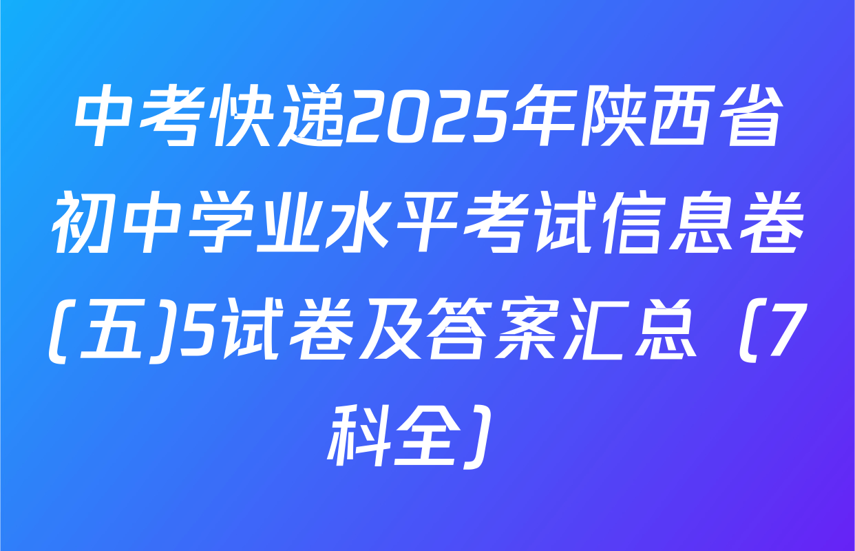 中考快递2025年陕西省初中学业水平考试信息卷(五)5试卷及答案汇总（7科全）