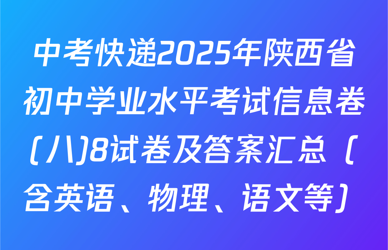 中考快递2025年陕西省初中学业水平考试信息卷(八)8试卷及答案汇总（含英语、物理、语文等）
