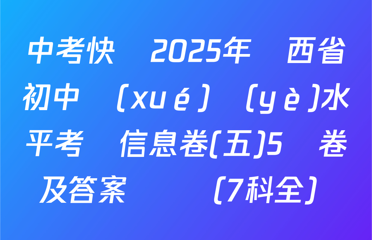 中考快遞2025年陜西省初中學(xué)業(yè)水平考試信息卷(五)5試卷及答案匯總（7科全）