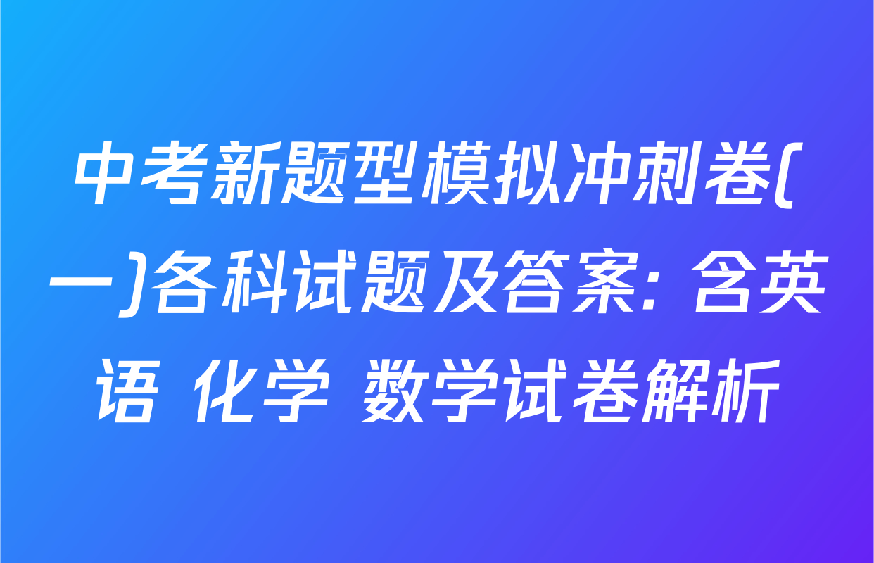 中考新题型模拟冲刺卷(一)各科试题及答案: 含英语 化学 数学试卷解析