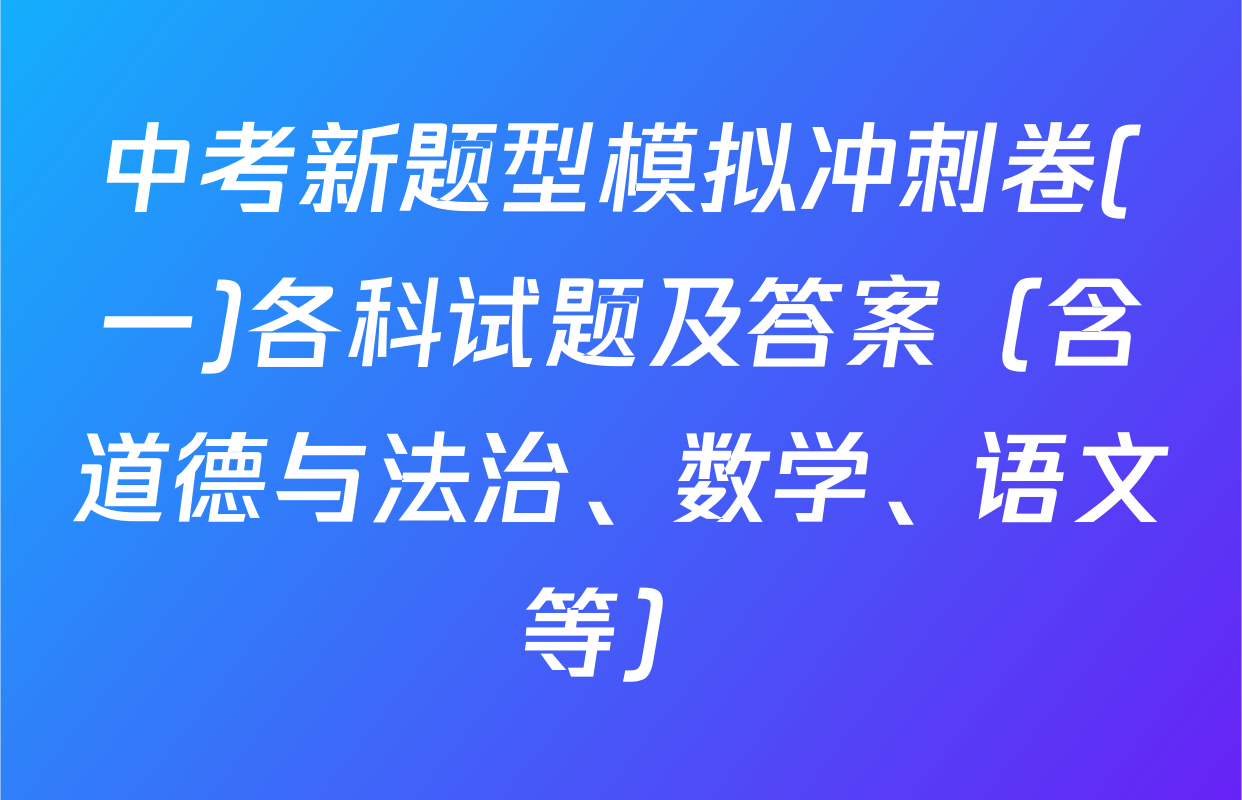 中考新题型模拟冲刺卷(一)各科试题及答案（含道德与法治、数学、语文等）