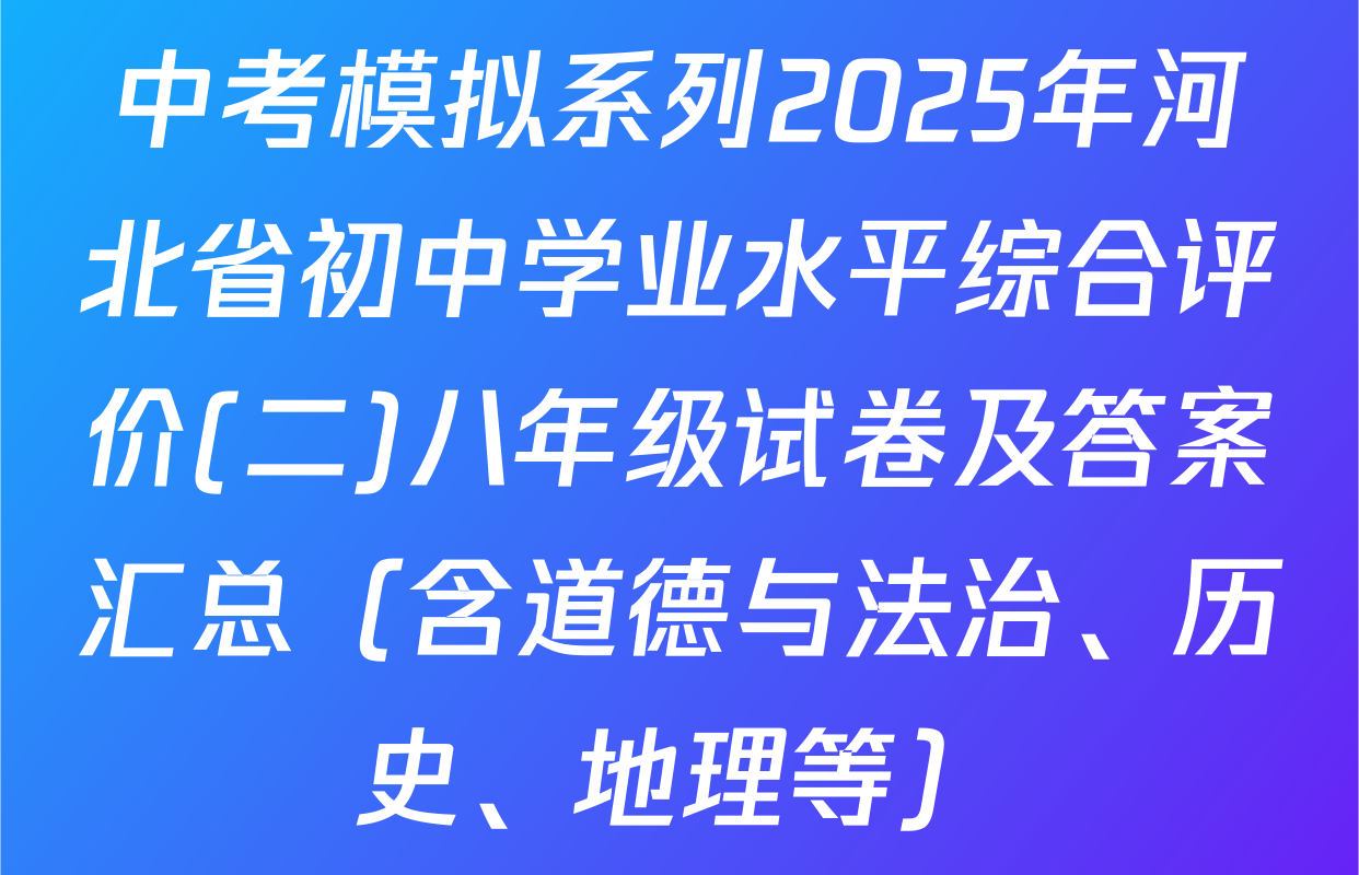 中考模拟系列2025年河北省初中学业水平综合评价(二)八年级试卷及答案汇总（含道德与法治、历史、地理等）