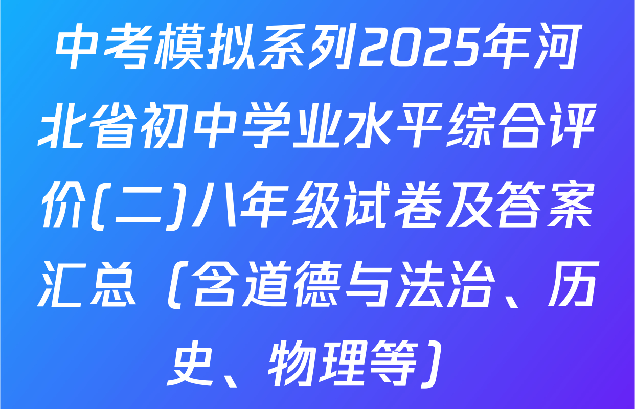 中考模拟系列2025年河北省初中学业水平综合评价(二)八年级试卷及答案汇总（含道德与法治、历史、物理等）