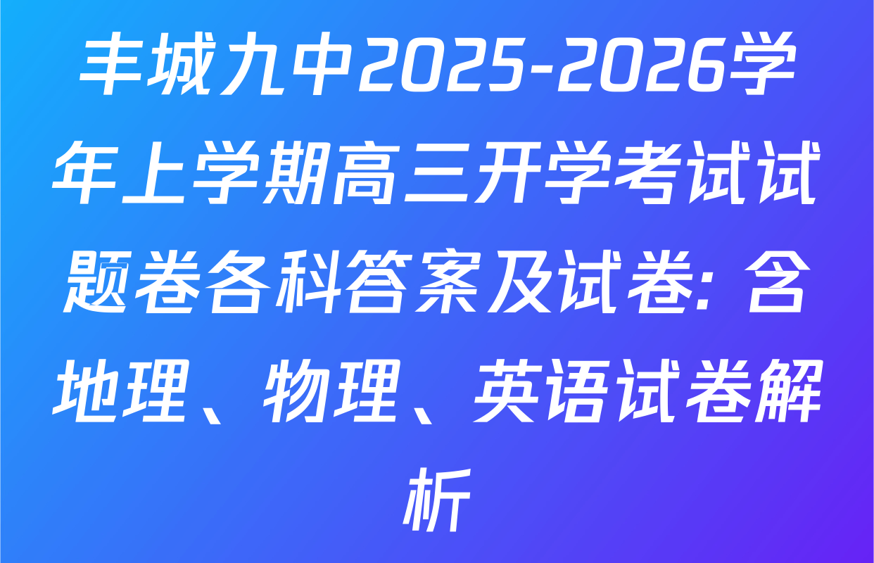 丰城九中2025-2026学年上学期高三开学考试试题卷各科答案及试卷: 含地理、物理、英语试卷解析